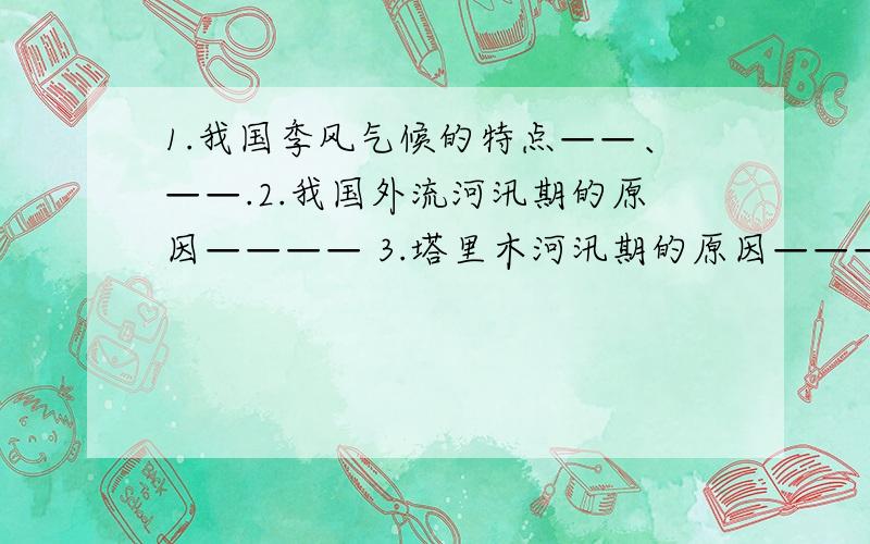 1.我国季风气候的特点——、——.2.我国外流河汛期的原因———— 3.塔里木河汛期的原因————1.我国季风气候的特点——、——.2.我国外流河汛期的原因————3.塔里木河汛期的原因