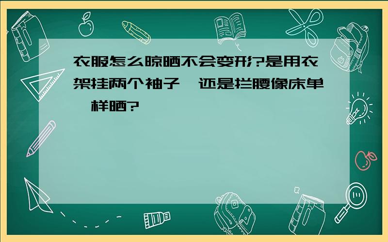 衣服怎么晾晒不会变形?是用衣架挂两个袖子,还是拦腰像床单一样晒?