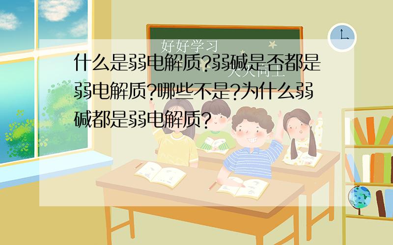 什么是弱电解质?弱碱是否都是弱电解质?哪些不是?为什么弱碱都是弱电解质?