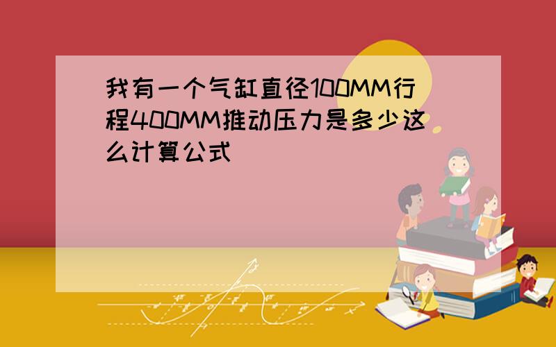 我有一个气缸直径100MM行程400MM推动压力是多少这么计算公式