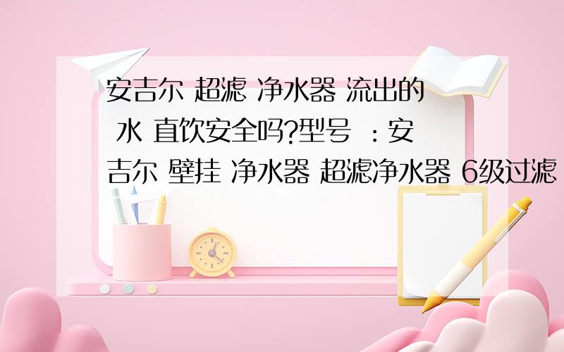 安吉尔 超滤 净水器 流出的 水 直饮安全吗?型号 ：安吉尔 壁挂 净水器 超滤净水器 6级过滤 JY-8UH J802-UFB60导购员说 可以将 自来水 变成 淡蓝色的弱碱水（有益健康）说可以 祛 重金属 可以过