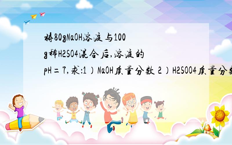 将80gNaOH溶液与100g稀H2SO4混合后,溶液的pH=7,求：1）NaOH质量分数 2）H2SOO4质量分数 3）反应后溶质