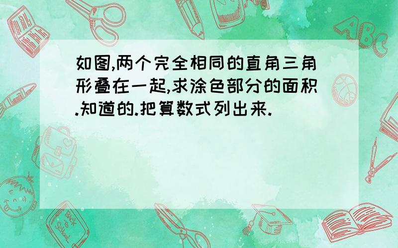 如图,两个完全相同的直角三角形叠在一起,求涂色部分的面积.知道的.把算数式列出来.