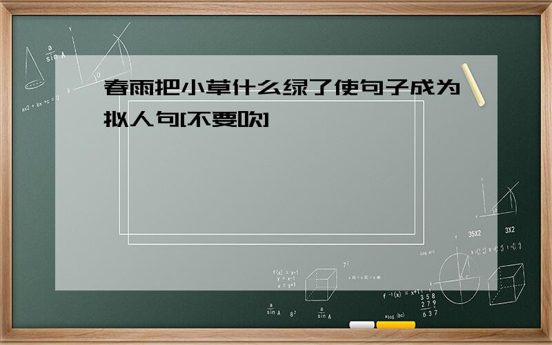 春雨把小草什么绿了使句子成为拟人句[不要吹]