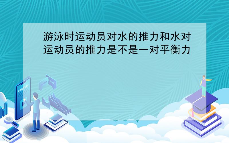 游泳时运动员对水的推力和水对运动员的推力是不是一对平衡力