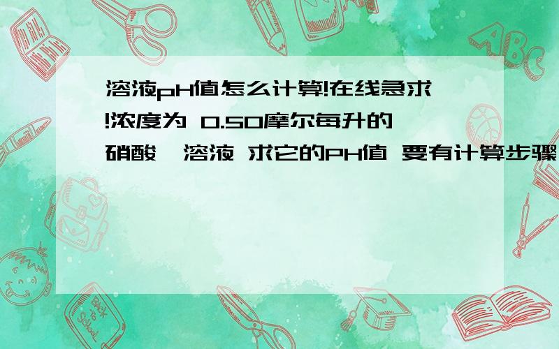 溶液pH值怎么计算!在线急求!浓度为 0.50摩尔每升的硝酸铵溶液 求它的PH值 要有计算步骤 谢谢啊