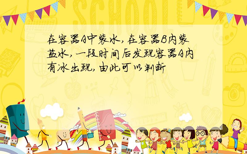 在容器A中装水,在容器B内装盐水,一段时间后发现容器A内有冰出现,由此可以判断