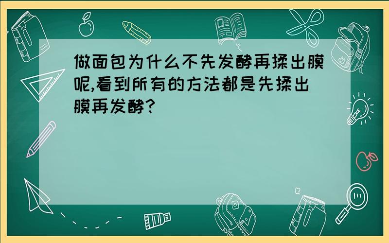 做面包为什么不先发酵再揉出膜呢,看到所有的方法都是先揉出膜再发酵?