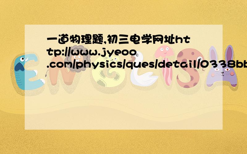 一道物理题,初三电学网址http://www.jyeoo.com/physics/ques/detail/0338bb31-fed8-4211-bb28-cbb7f1758c57