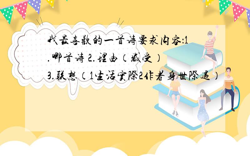 我最喜欢的一首诗要求内容：1.哪首诗 2.理由（感受） 3.联想（1生活实际2作者身世际遇）