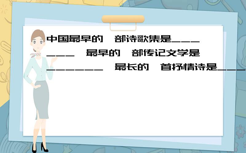 中国最早的一部诗歌集是______,最早的一部传记文学是______,最长的一首抒情诗是______.