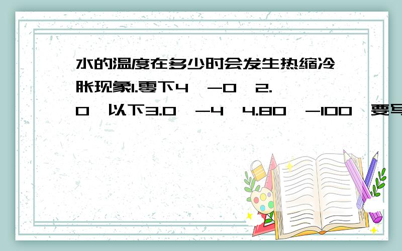 水的温度在多少时会发生热缩冷胀现象1.零下4℃-0℃2.0℃以下3.0℃-4℃4.80℃-100℃要写卷子~3Q