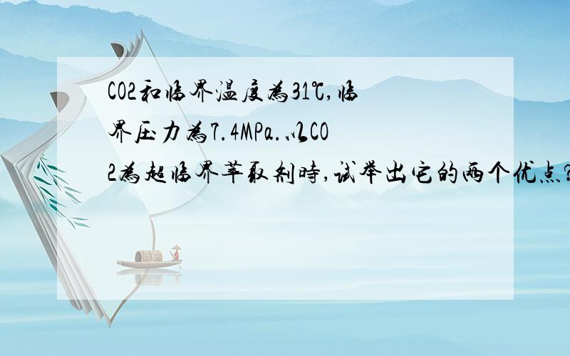 CO2和临界温度为31℃,临界压力为7.4MPa.以CO2为超临界萃取剂时,试举出它的两个优点?