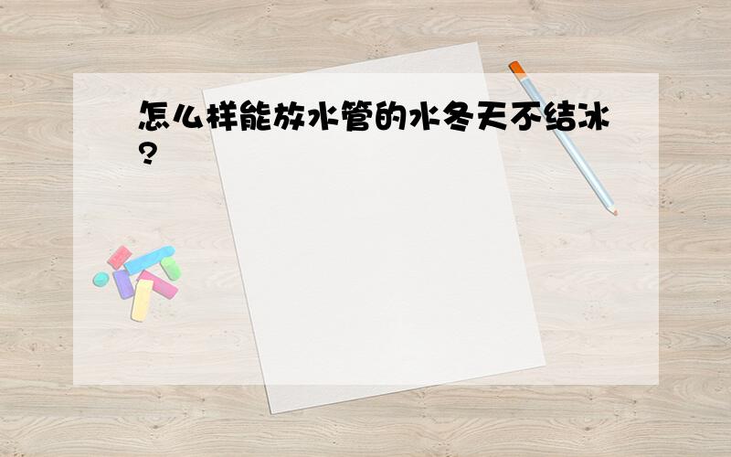 怎么样能放水管的水冬天不结冰?