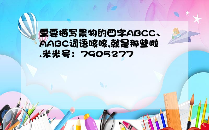 需要描写景物的四字ABCC、AABC词语咳咳,就是那些啦.米米号：7905277