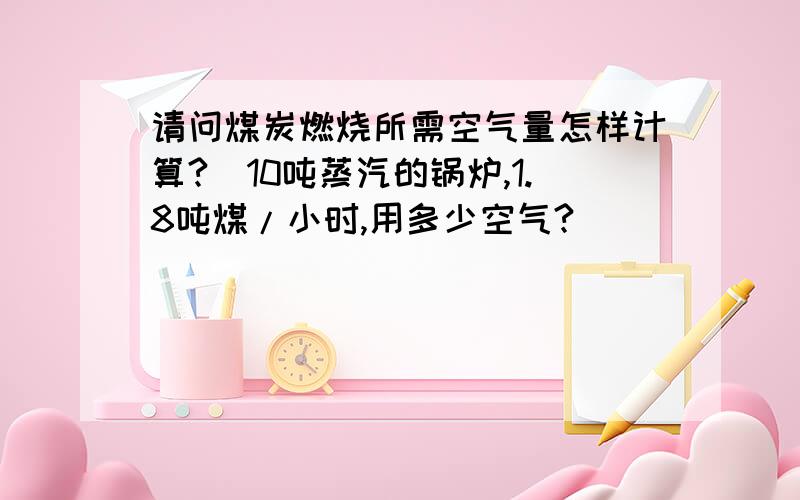 请问煤炭燃烧所需空气量怎样计算?_10吨蒸汽的锅炉,1.8吨煤/小时,用多少空气?