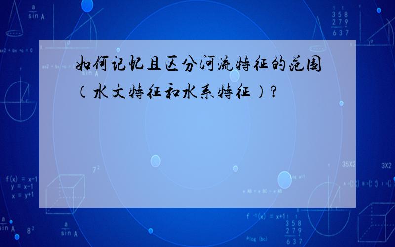 如何记忆且区分河流特征的范围（水文特征和水系特征）?