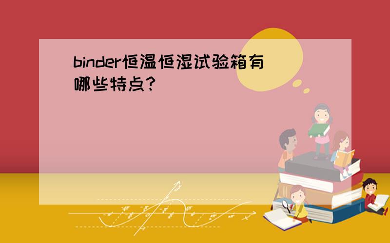 binder恒温恒湿试验箱有哪些特点?