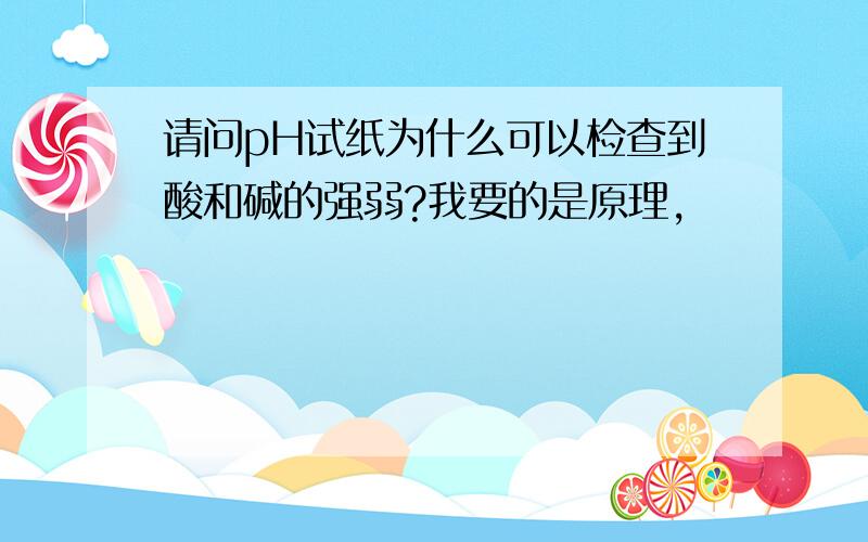 请问pH试纸为什么可以检查到酸和碱的强弱?我要的是原理,