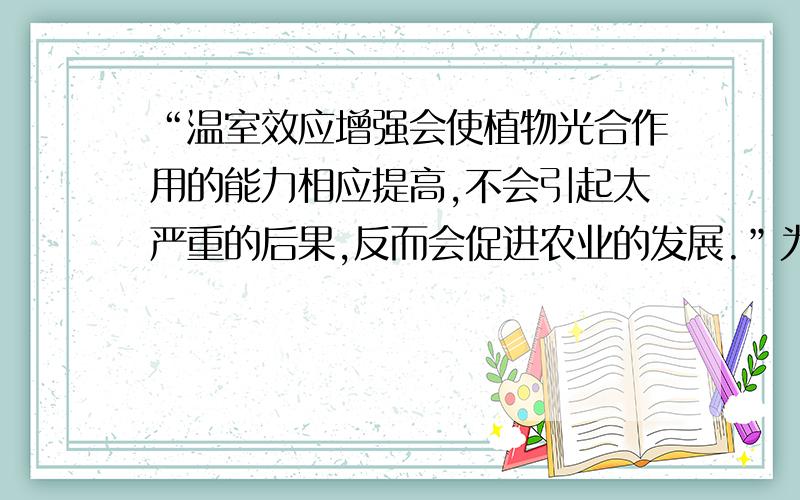 “温室效应增强会使植物光合作用的能力相应提高,不会引起太严重的后果,反而会促进农业的发展.”为什么错