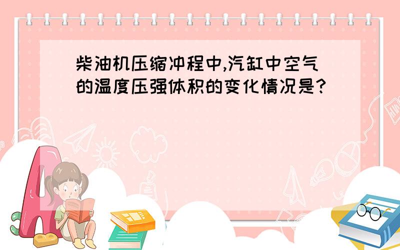 柴油机压缩冲程中,汽缸中空气的温度压强体积的变化情况是?