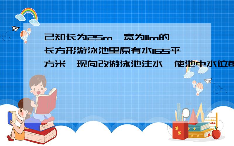 已知长为25m,宽为11m的长方形游泳池里原有水165平方米,现向改游泳池注水,使池中水位每小时上升0.25m（1）写出游泳池水深d（m）与注水时间x（h）之间的函数关系式