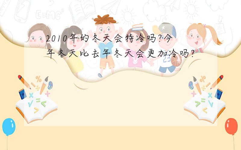 2010年的冬天会特冷吗?今年冬天比去年冬天会更加冷吗?