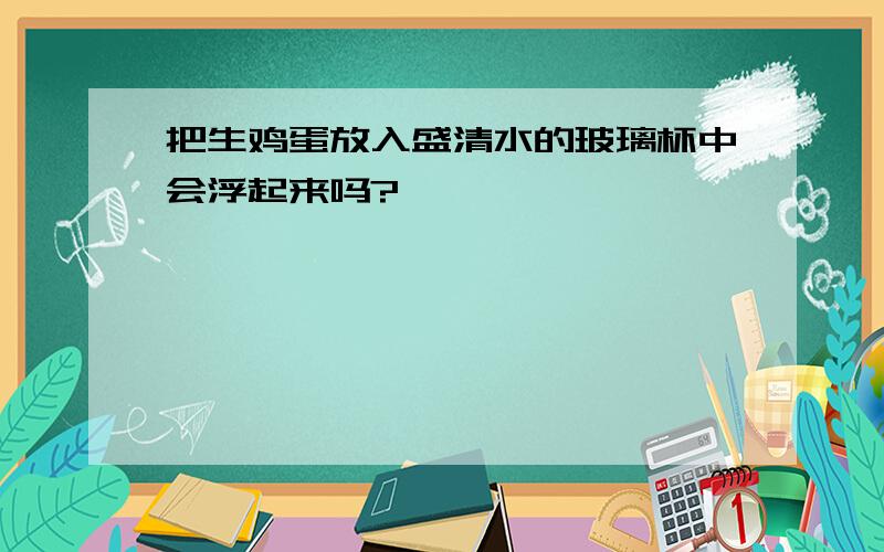 把生鸡蛋放入盛清水的玻璃杯中会浮起来吗?