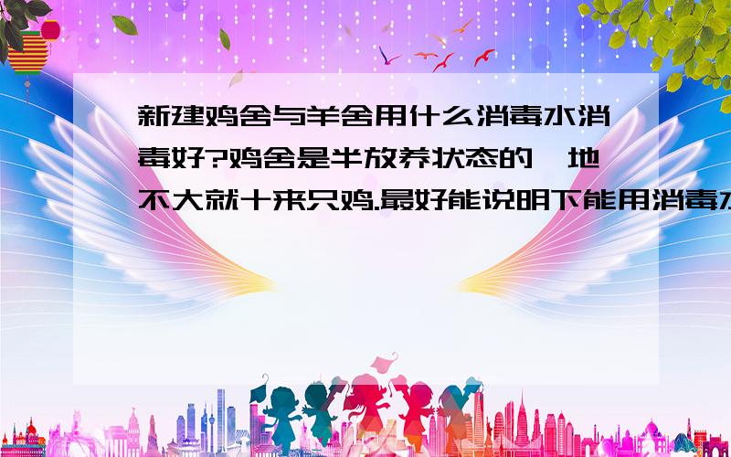 新建鸡舍与羊舍用什么消毒水消毒好?鸡舍是半放养状态的,地不大就十来只鸡.最好能说明下能用消毒水哪里有售.