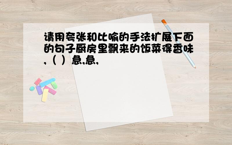 请用夸张和比喻的手法扩展下面的句子厨房里飘来的饭菜得香味,（ ）急,急,