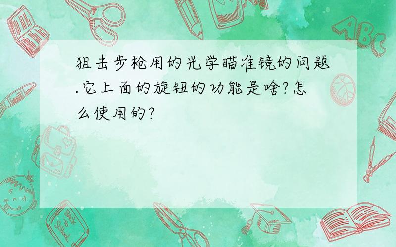 狙击步枪用的光学瞄准镜的问题.它上面的旋钮的功能是啥?怎么使用的?