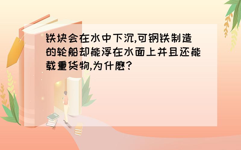 铁块会在水中下沉,可钢铁制造的轮船却能浮在水面上并且还能载重货物,为什麽?