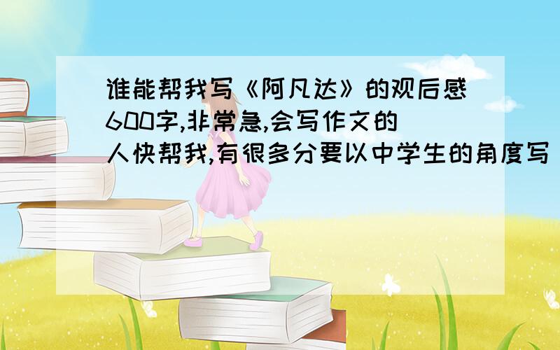 谁能帮我写《阿凡达》的观后感600字,非常急,会写作文的人快帮我,有很多分要以中学生的角度写