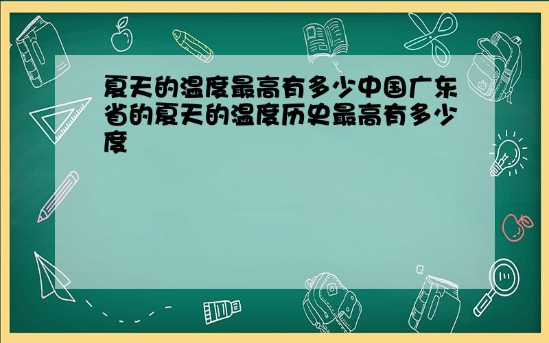 夏天的温度最高有多少中国广东省的夏天的温度历史最高有多少度