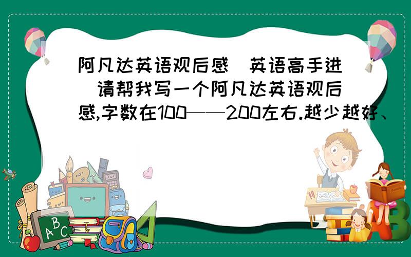 阿凡达英语观后感（英语高手进）请帮我写一个阿凡达英语观后感,字数在100——200左右.越少越好、