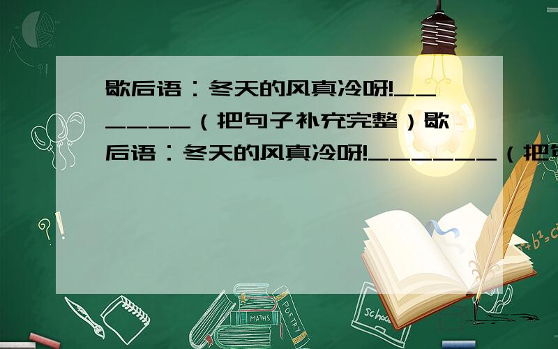 歇后语：冬天的风真冷呀!______（把句子补充完整）歇后语：冬天的风真冷呀!______（把句子补充完整）