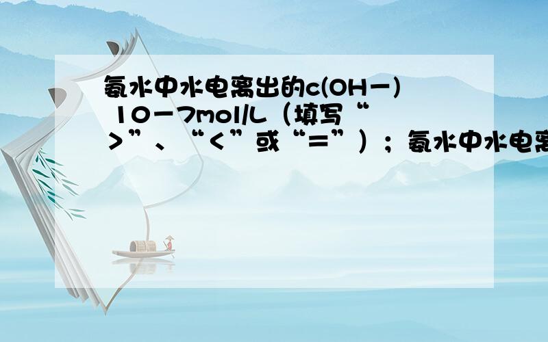 氨水中水电离出的c(OH－) 10－7mol/L（填写“＞”、“＜”或“＝”）；氨水中水电离出的c(OH－)____10－7mol/L（填写“＞”、“＜”或“＝”）；