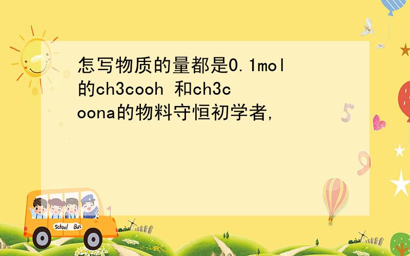 怎写物质的量都是0.1mol的ch3cooh 和ch3coona的物料守恒初学者,