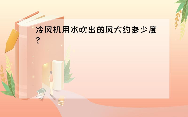 冷风机用水吹出的风大约多少度?