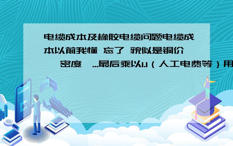 电缆成本及橡胶电缆问题电缆成本以前我懂 忘了 貌似是铜价 *密度*...最后乘以1.1（人工电费等）用YJV3*50+1的来计算 、还有橡胶电缆1斤5的是什么意思?换算成平方怎么换算?以10平方举例