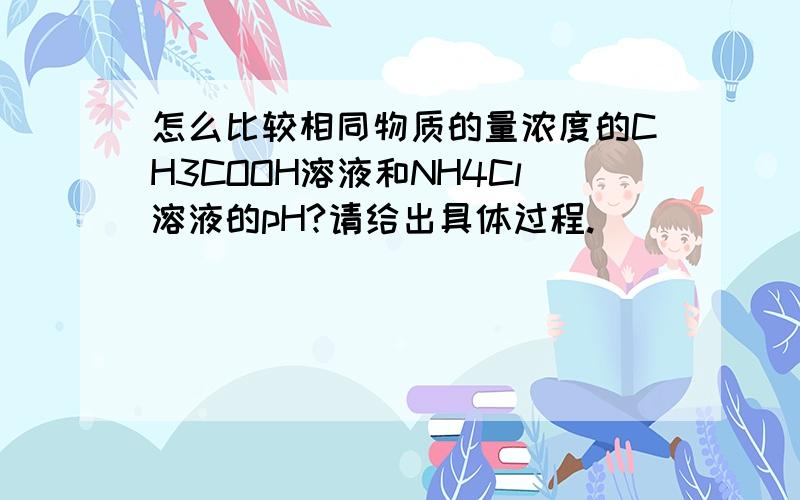 怎么比较相同物质的量浓度的CH3COOH溶液和NH4Cl溶液的pH?请给出具体过程.