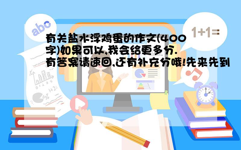 有关盐水浮鸡蛋的作文(400字)如果可以,我会给更多分.有答案请速回,还有补充分哦!先来先到