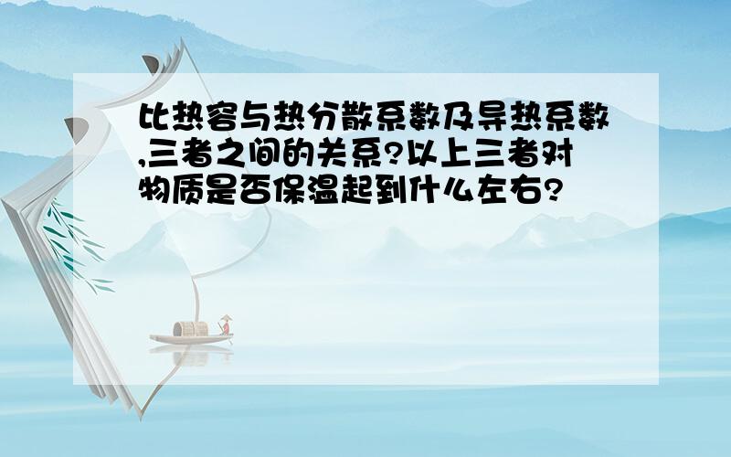 比热容与热分散系数及导热系数,三者之间的关系?以上三者对物质是否保温起到什么左右?