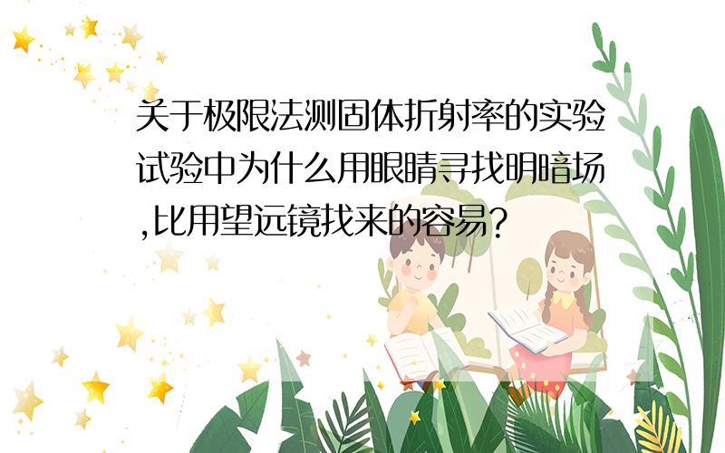 关于极限法测固体折射率的实验试验中为什么用眼睛寻找明暗场,比用望远镜找来的容易?