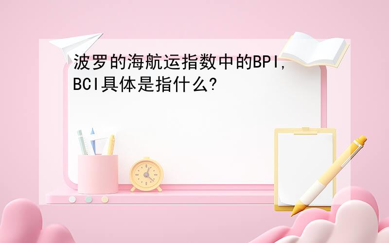 波罗的海航运指数中的BPI,BCI具体是指什么?