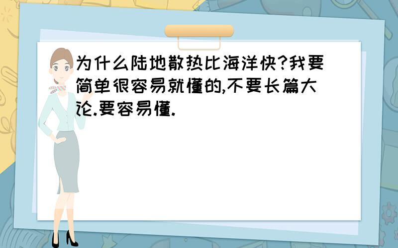 为什么陆地散热比海洋快?我要简单很容易就懂的,不要长篇大论.要容易懂.