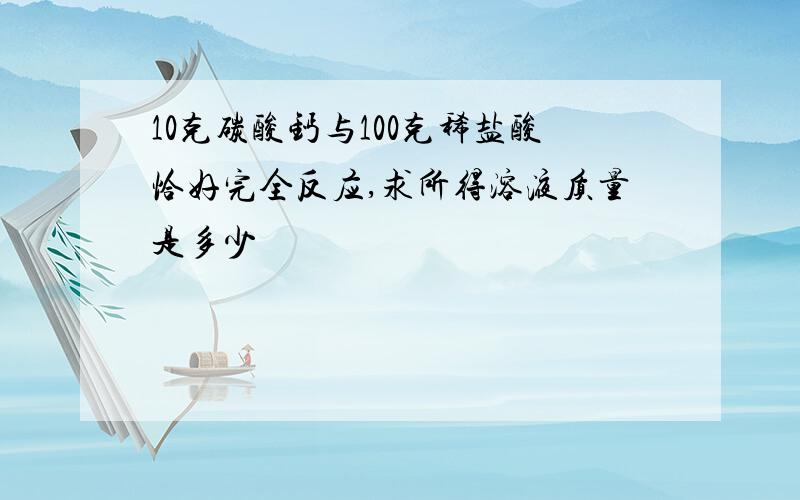 10克碳酸钙与100克稀盐酸恰好完全反应,求所得溶液质量是多少