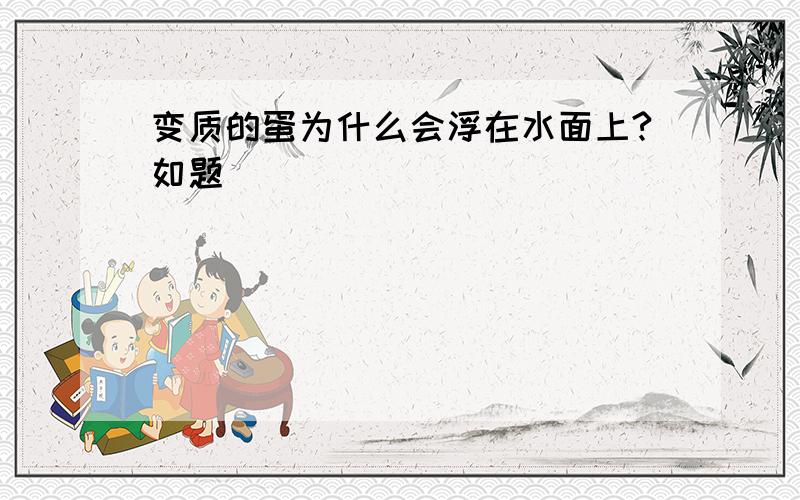 变质的蛋为什么会浮在水面上?如题