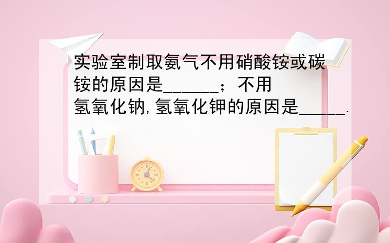 实验室制取氨气不用硝酸铵或碳铵的原因是______；不用氢氧化钠,氢氧化钾的原因是_____.