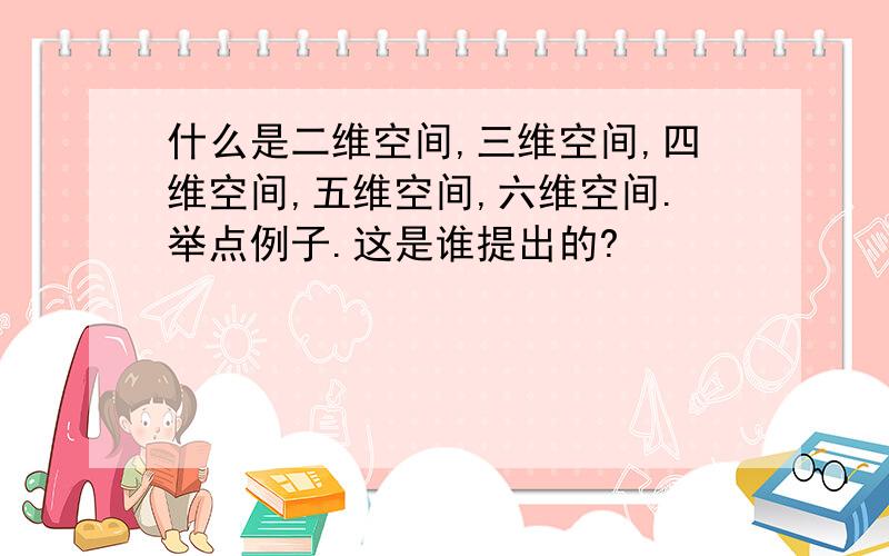 什么是二维空间,三维空间,四维空间,五维空间,六维空间.举点例子.这是谁提出的?